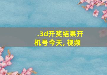 .3d开奖结果开机号今天, 视频